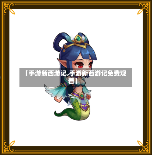 【手游新西游记,手游新西游记免费观看】