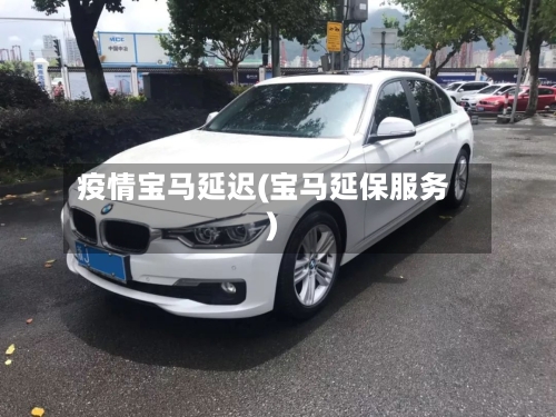 疫情宝马延迟(宝马延保服务)-第2张图片