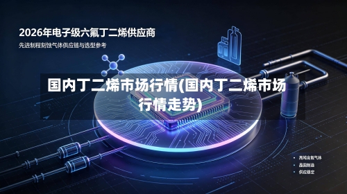 国内丁二烯市场行情(国内丁二烯市场行情走势)