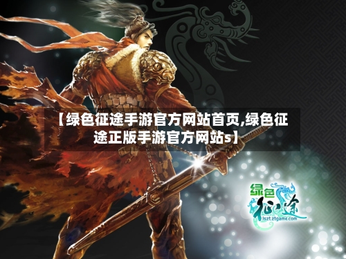 【绿色征途手游官方网站首页,绿色征途正版手游官方网站s】-第3张图片