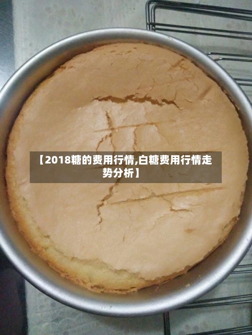 【2018糖的费用行情,白糖费用行情走势分析】
