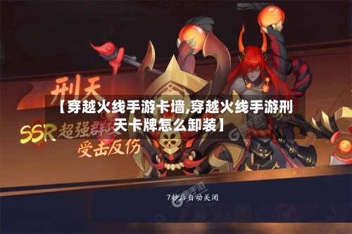 【穿越火线手游卡墙,穿越火线手游刑天卡牌怎么卸装】
