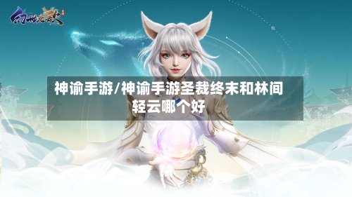 神谕手游/神谕手游圣裁终末和林间轻云哪个好