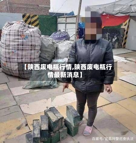 【陕西废电瓶行情,陕西废电瓶行情最新消息】