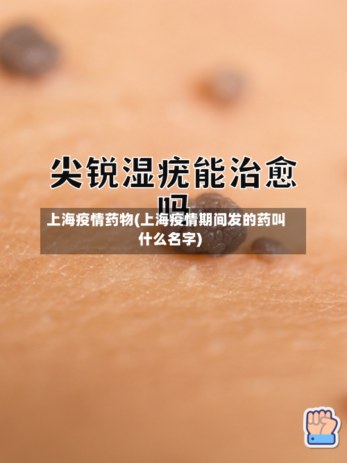 上海疫情药物(上海疫情期间发的药叫什么名字)