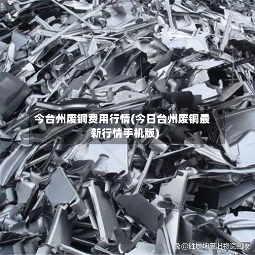 今台州废铜费用行情(今日台州废铜最新行情手机版)