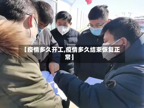 【疫情多久开工,疫情多久结束恢复正常】-第3张图片