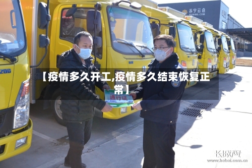 【疫情多久开工,疫情多久结束恢复正常】