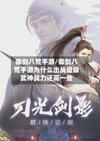 御剑八荒手游/御剑八荒手游为什么出战低级武神战力还高一些