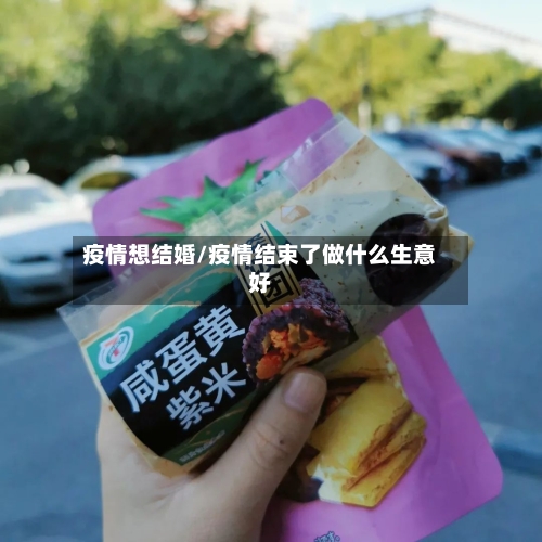 疫情想结婚/疫情结束了做什么生意好-第2张图片