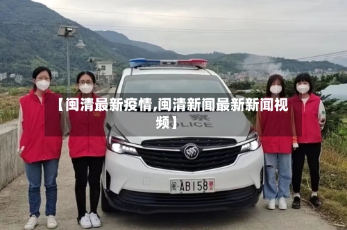 【闽清最新疫情,闽清新闻最新新闻视频】-第3张图片