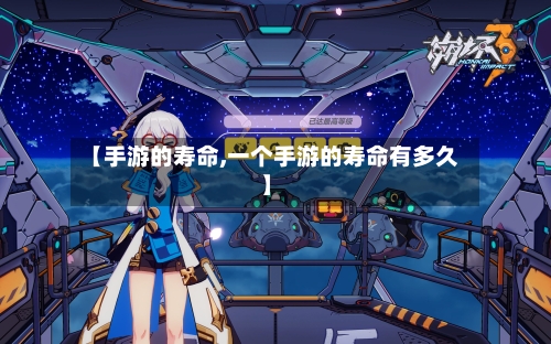 【手游的寿命,一个手游的寿命有多久】-第3张图片