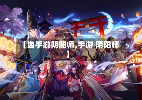 【淘手游阴阳师,手游 阴阳师】