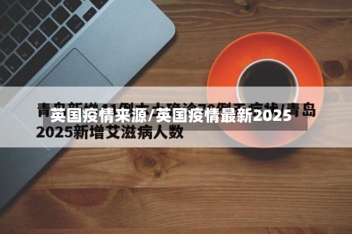 英国疫情来源/英国疫情最新2025-第3张图片