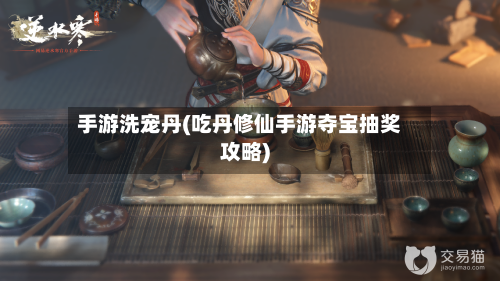 手游洗宠丹(吃丹修仙手游夺宝抽奖攻略)