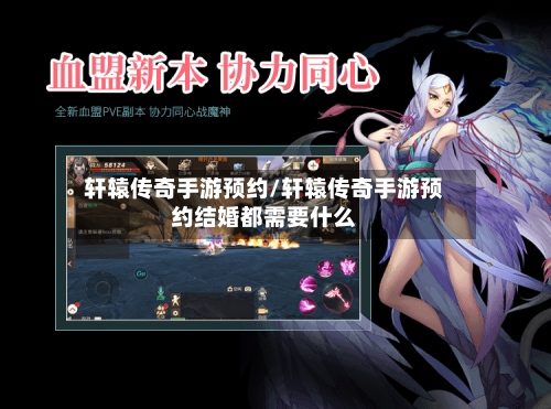 轩辕传奇手游预约/轩辕传奇手游预约结婚都需要什么