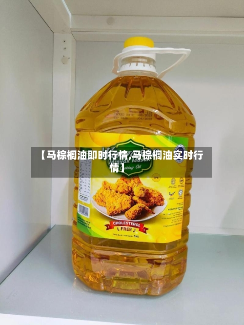 【马棕榈油即时行情,马棕榈油实时行情】-第2张图片