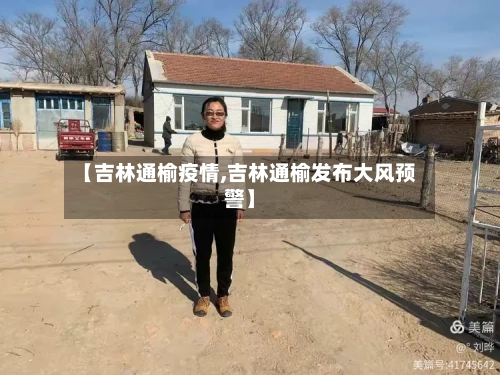 【吉林通榆疫情,吉林通榆发布大风预警】-第3张图片