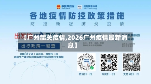 【广州韶关疫情,2026广州疫情最新消息】-第2张图片