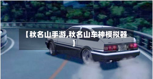 【秋名山手游,秋名山车神模拟器】-第3张图片