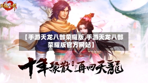 【手游天龙八部荣耀版,手游天龙八部荣耀版官方网站】