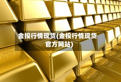 金投行情现货(金投行情现货官方网站)-第2张图片