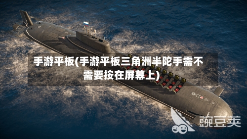 手游平板(手游平板三角洲半陀手需不需要按在屏幕上)-第2张图片
