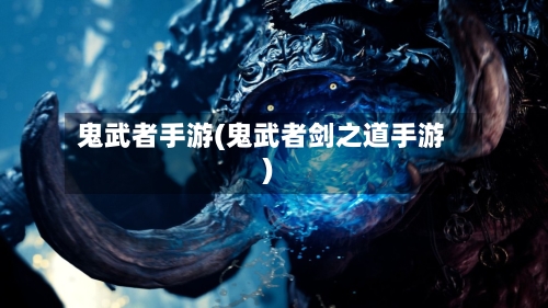鬼武者手游(鬼武者剑之道手游)