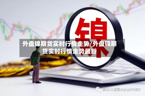 外盘镍期货实时行情走势/外盘镍期货实时行情走势最新