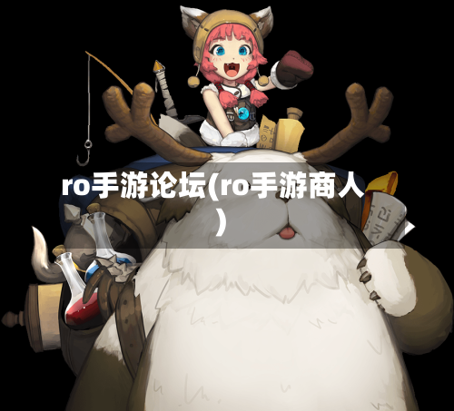 ro手游论坛(ro手游商人)