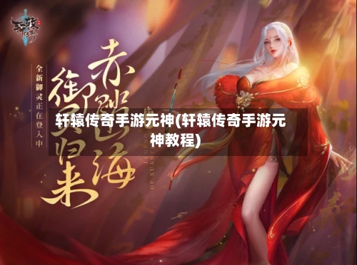轩辕传奇手游元神(轩辕传奇手游元神教程)-第2张图片
