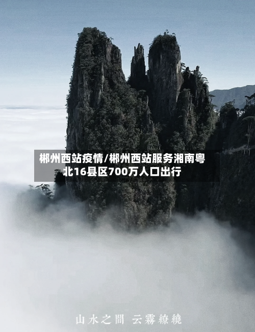 郴州西站疫情/郴州西站服务湘南粤北16县区700万人口出行-第2张图片