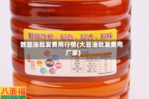 散豆油批发费用行情(大豆油批发费用厂家)