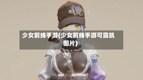 少女前线手游(少女前线手游可露凯图片)
