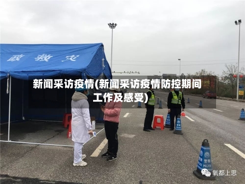 新闻采访疫情(新闻采访疫情防控期间工作及感受)