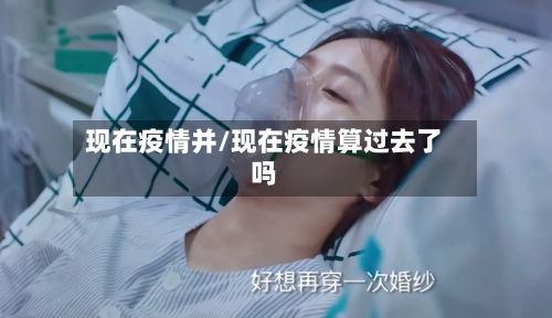 现在疫情并/现在疫情算过去了吗