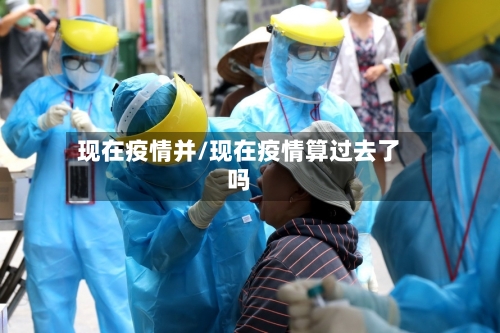 现在疫情并/现在疫情算过去了吗-第2张图片