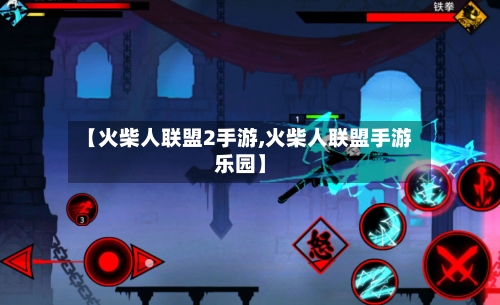 【火柴人联盟2手游,火柴人联盟手游乐园】-第2张图片