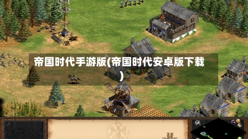帝国时代手游版(帝国时代安卓版下载)