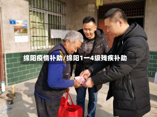 绵阳疫情补助/绵阳1一4级残疾补助