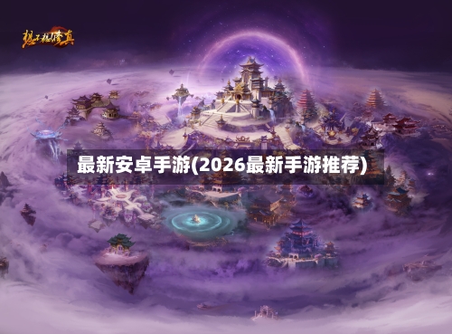 最新安卓手游(2026最新手游推荐)