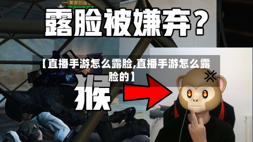 【直播手游怎么露脸,直播手游怎么露脸的】