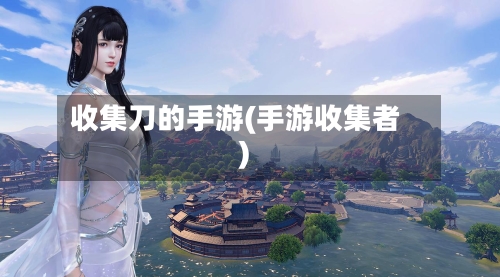 收集刀的手游(手游收集者)