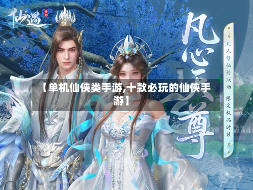 【单机仙侠类手游,十款必玩的仙侠手游】