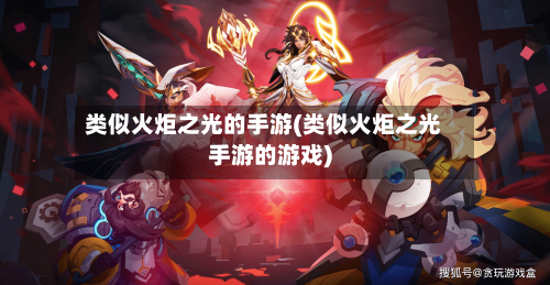类似火炬之光的手游(类似火炬之光手游的游戏)