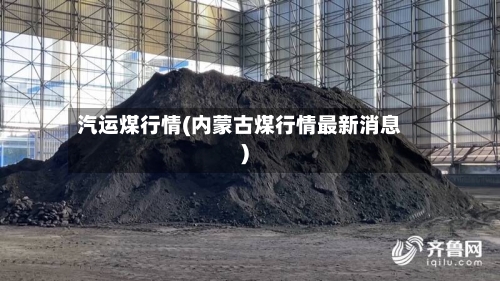 汽运煤行情(内蒙古煤行情最新消息)