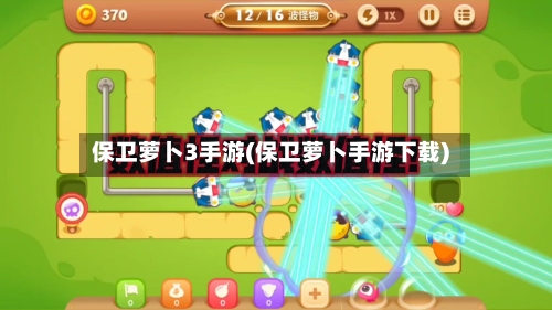 保卫萝卜3手游(保卫萝卜手游下载)