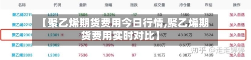 【聚乙烯期货费用今日行情,聚乙烯期货费用实时对比】