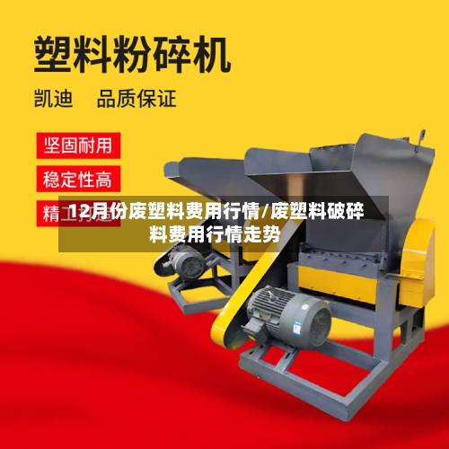 12月份废塑料费用行情/废塑料破碎料费用行情走势
