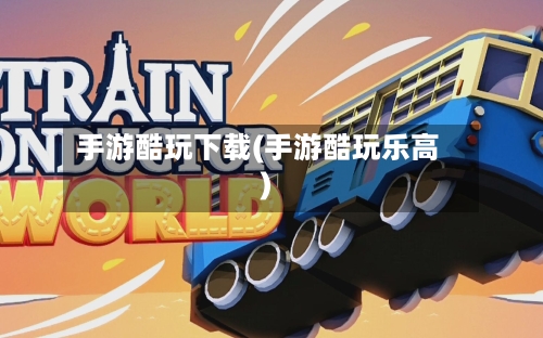 手游酷玩下载(手游酷玩乐高)-第3张图片